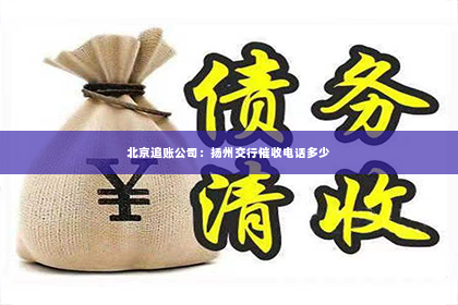 北京追账公司：扬州交行催收电话多少