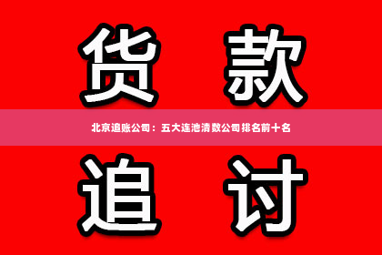 北京追账公司：五大连池清数公司排名前十名