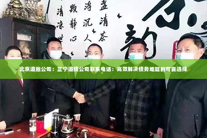 北京追账公司：正宁追债公司联系电话：高效解决债务难题的可靠选择