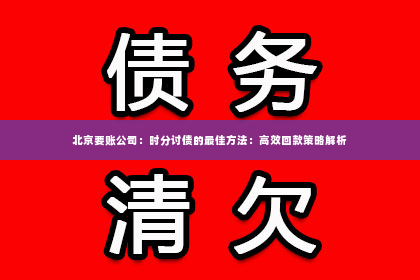 北京要账公司：时分讨债的最佳方法：高效回款策略解析