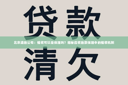 北京追账公司：催收可以是保理吗？揭秘应收账款保理中的催收机制