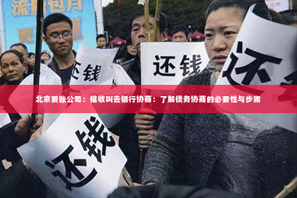 北京要账公司：催收叫去银行协商：了解债务协商的必要性与步骤