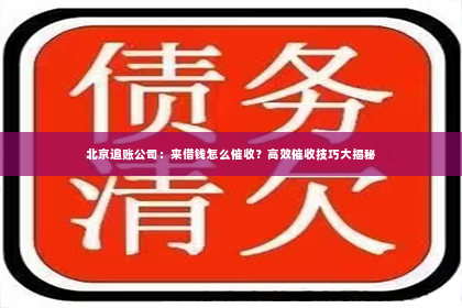 北京追账公司：来借钱怎么催收？高效催收技巧大揭秘