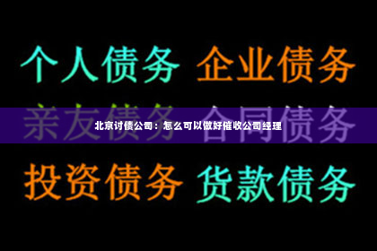 北京讨债公司：怎么可以做好催收公司经理