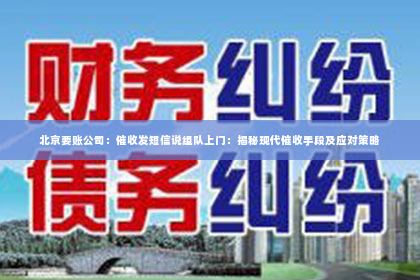 北京要账公司：催收发短信说组队上门：揭秘现代催收手段及应对策略