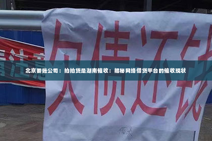 北京要账公司：拍拍贷是湖南催收：揭秘网络借贷平台的催收现状