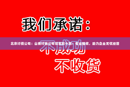 北京讨债公司：山南讨账公司排名前十名：专业催收，助力企业无忧经营