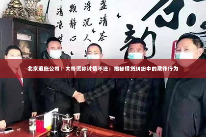 北京追账公司：大哥谎称讨债不还：揭秘借贷纠纷中的欺诈行为