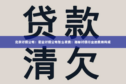 北京讨债公司：密云讨债公司怎么收费：揭秘讨债行业的费用构成
