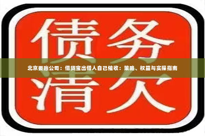 北京要账公司：借贷宝出借人自己催收：策略、权益与实操指南