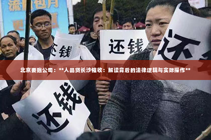 北京要账公司：**人品贷长沙催收：解读背后的法律逻辑与实际操作**