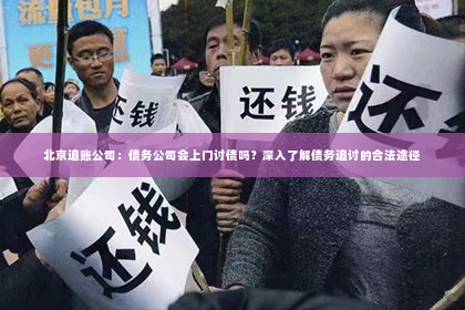 北京追账公司：债务公司会上门讨债吗？深入了解债务追讨的合法途径