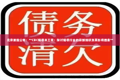 北京要账公司：**CBC催收员工资：探讨催收行业的薪酬现状及其影响因素**