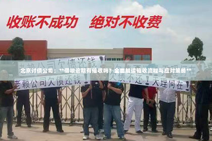 北京讨债公司：**借呗逾期有催收吗？全面解读催收流程与应对策略**