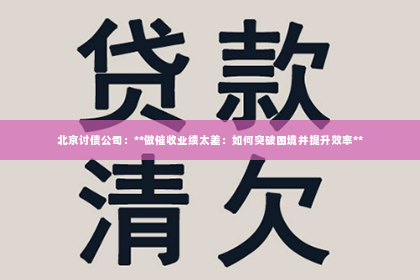 北京讨债公司：**做催收业绩太差：如何突破困境并提升效率**