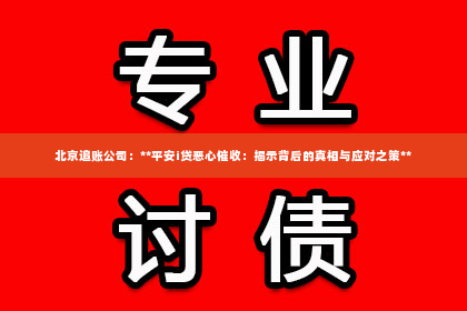 北京追账公司：**平安i贷恶心催收：揭示背后的真相与应对之策**