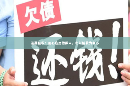 逾期催收：重心应是借款人，勿以催收为中心