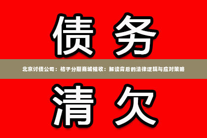 北京讨债公司：桔子分期商城催收：解读背后的法律逻辑与应对策略