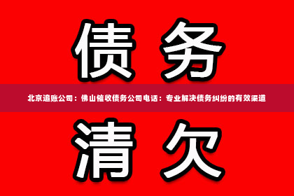 北京追账公司：佛山催收债务公司电话：专业解决债务纠纷的有效渠道