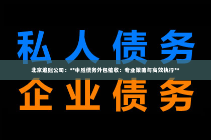 北京追账公司：**中胜债务外包催收：专业策略与高效执行**